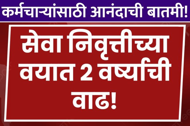 कर्मचाऱ्यांसाठी आनंदाची बातमी! सेवा निवृत्तीच्या वयात २ वर्ष्याची वाढ news for employees