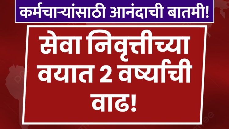 कर्मचाऱ्यांसाठी आनंदाची बातमी! सेवा निवृत्तीच्या वयात २ वर्ष्याची वाढ news for employees