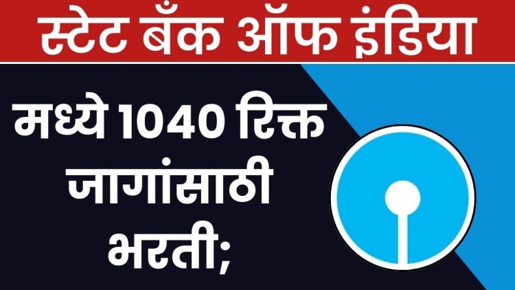 स्टेट बँक ऑफ इंडिया मध्ये 1040 रिक्त जागांसाठी भरती; ऑनलाईन अर्ज सुरु..! State Bank of India